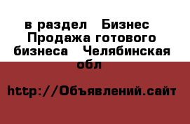  в раздел : Бизнес » Продажа готового бизнеса . Челябинская обл.